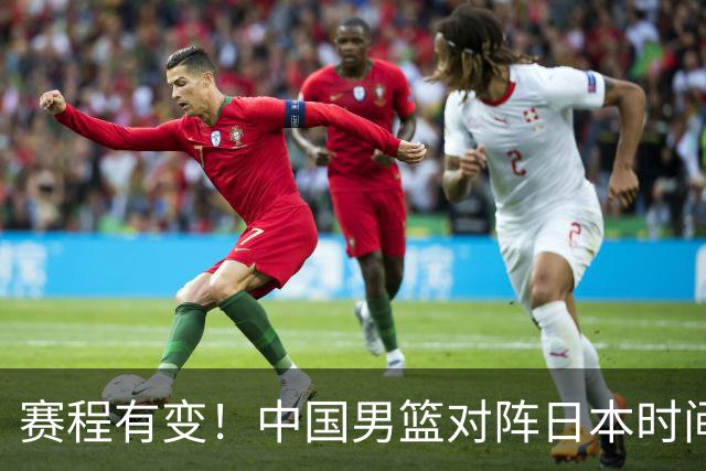 赛程有变！中国男篮对阵日本时间调整，赛前迎来3喜讯加1个坏消息